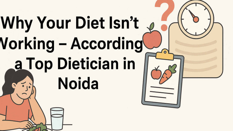 Why Your Diet Isn’t Working – According to a Top Dietician in Noida