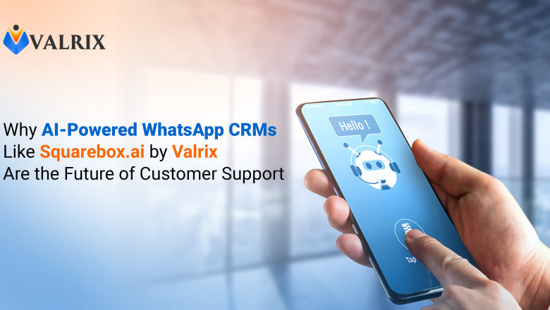 Why AI-Powered WhatsApp CRMs Like Squarebox.ai by Valrix Are the Future of Customer Support