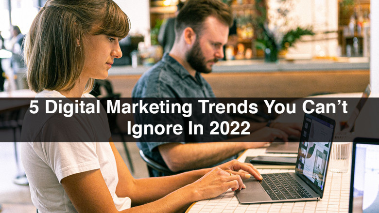 5 Digital Marketing Trends You Can’t Ignore In 2022
