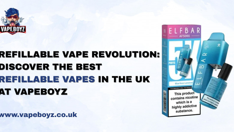 Refillable Vape Revolution: Discover the Best Refillable Vapes in the UK at Vapeboyz