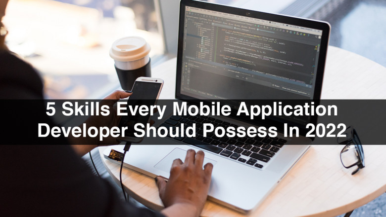 5 Skills Every Mobile Application Developer Should Possess In 2022