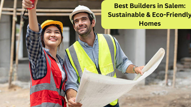 Best Builders in Salem: Sustainable &amp; Eco-Friendly Homes