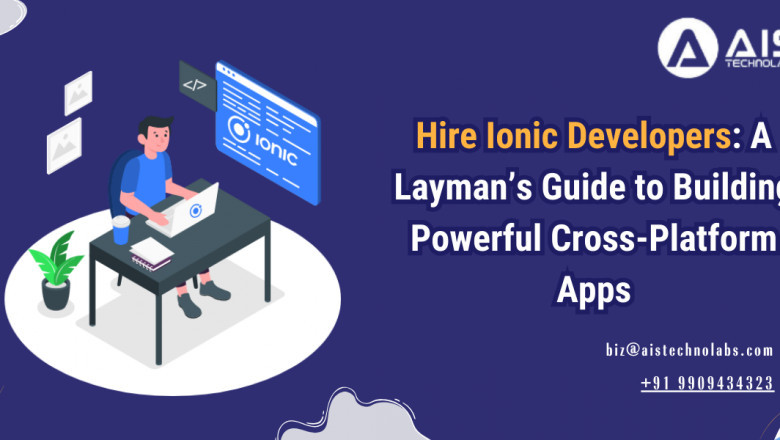 Hire Ionic Developers A Layman’s Guide to Building Powerful Cross-Platform Apps