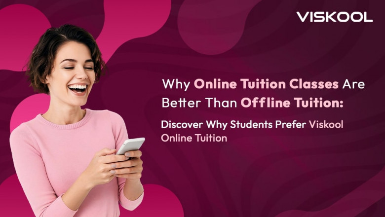Why Online Tuition Classes Are Better Than Offline Tuition: Discover Why Students Prefer Viskool Online Tuition
