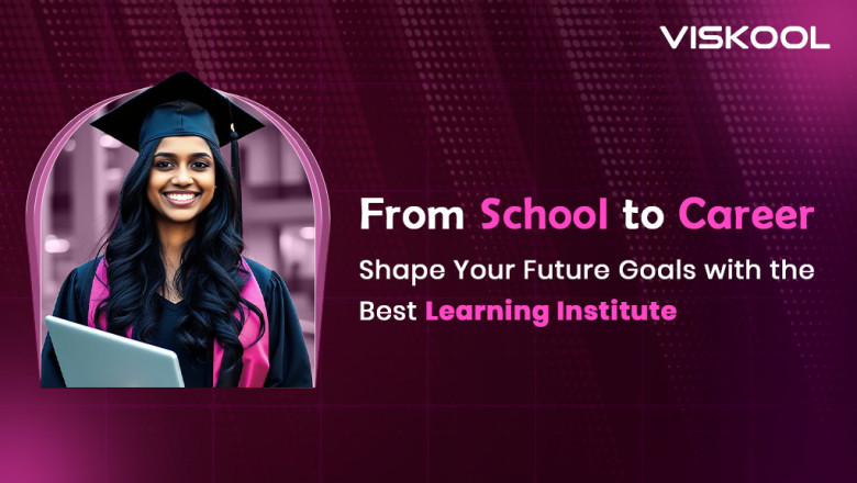 From School to Career: Shape Your Future Goals with the Best Learning Institute