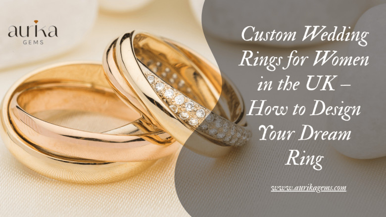 Custom Wedding Rings for Women in the UK – How to Design Your Dream Ring