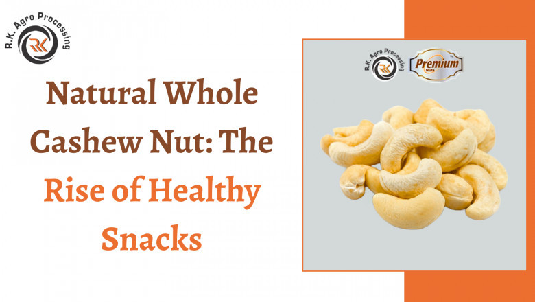 Natural Whole Cashew Nut: The Rise of Healthy Snacks