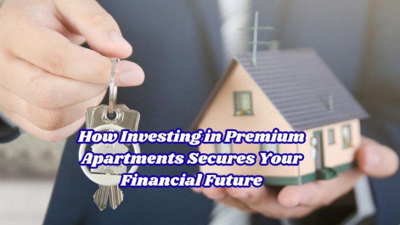 How Investing in Premium Apartments Secures Your Financial Future