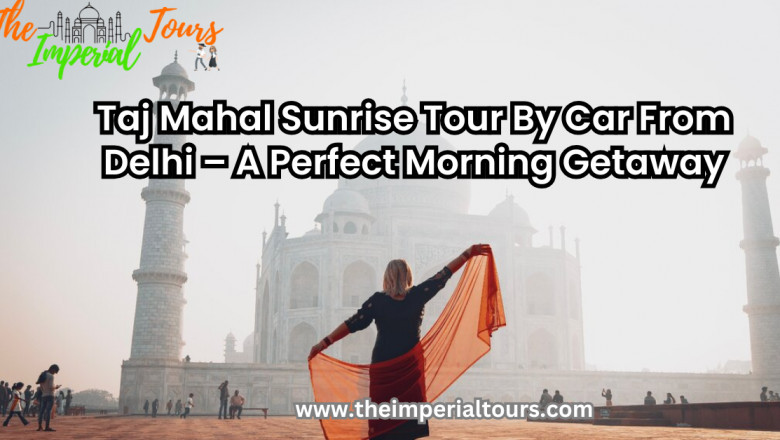 Taj Mahal Sunrise Tour By Car From Delhi – A Perfect Morning Getaway