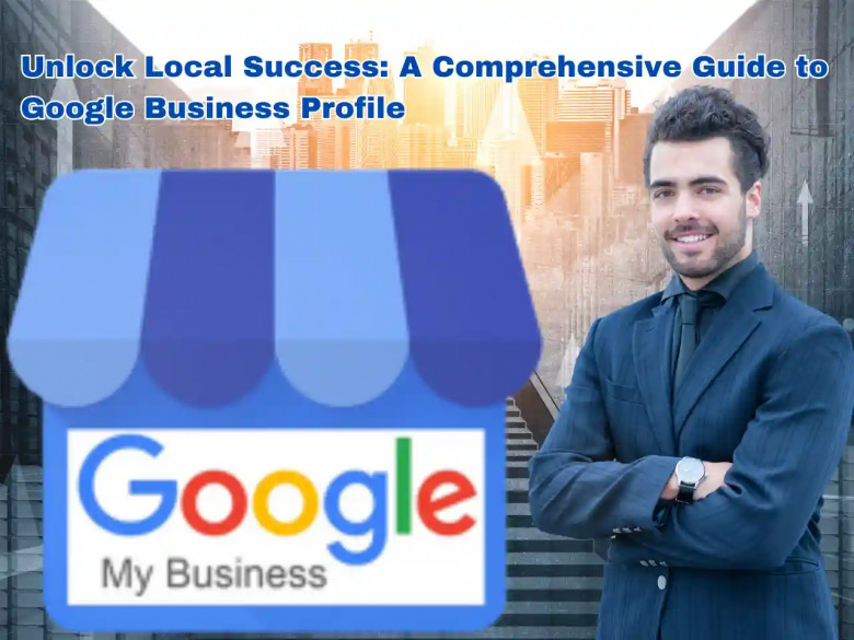 Unlock Local Success: A Comprehensive Guide to Google Business Profile