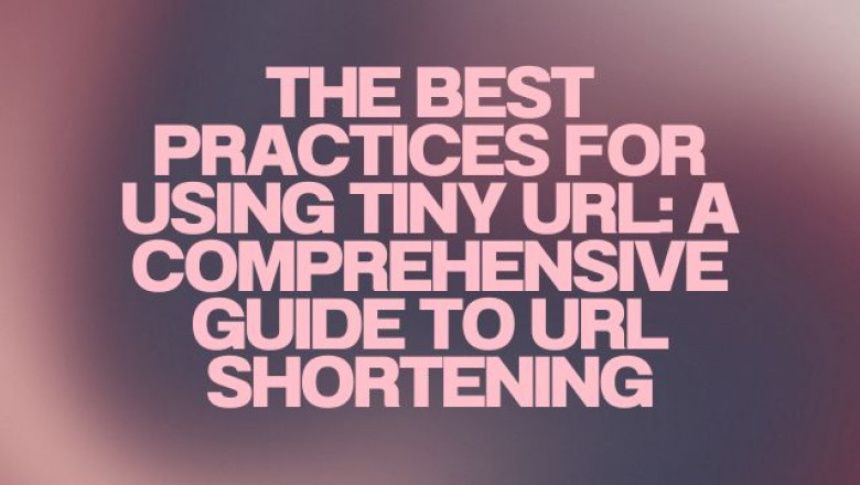 The Best Practices for Using Tiny URL: A Comprehensive Guide to URL Shortening
