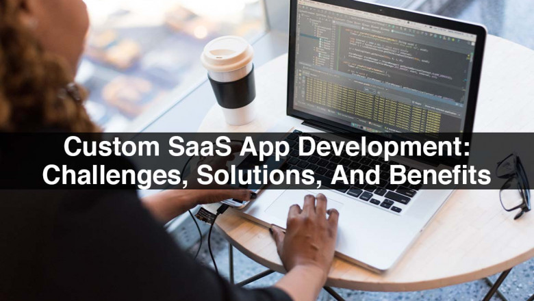 Custom SaaS App Development: Challenges, Solutions, And Benefits