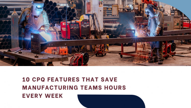10 CPQ Features That Save Manufacturing Teams Hours Every Week