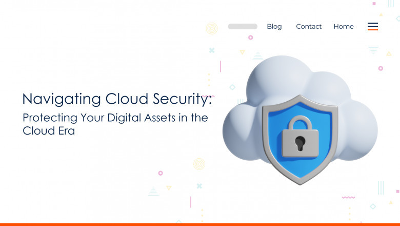 Navigating Cloud Security: Protecting Your Digital Assets in the Cloud Era