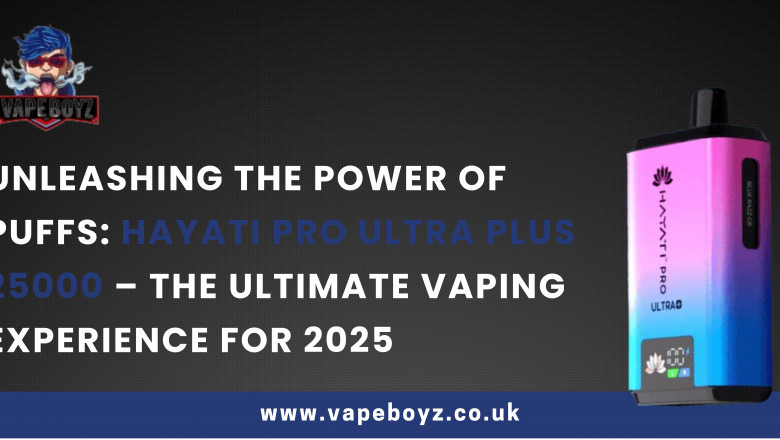 Unleashing the Power of Puffs: Hayati Pro Ultra Plus 25000 – The Ultimate Vaping Experience for 2025