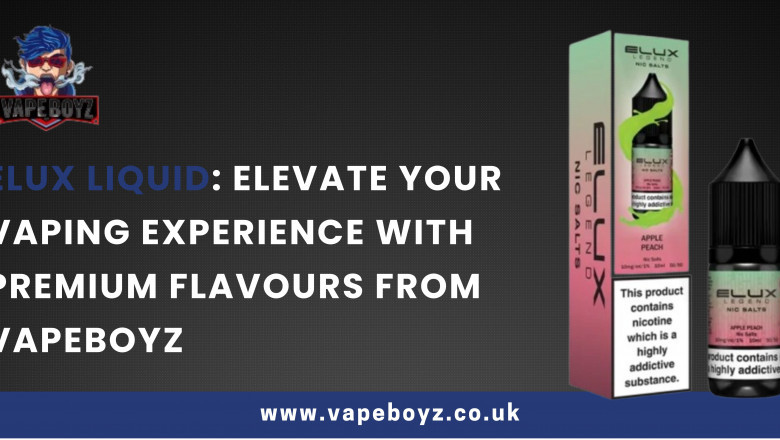 Elux Liquid: Elevate Your Vaping Experience with Premium Flavours from Vapeboyz