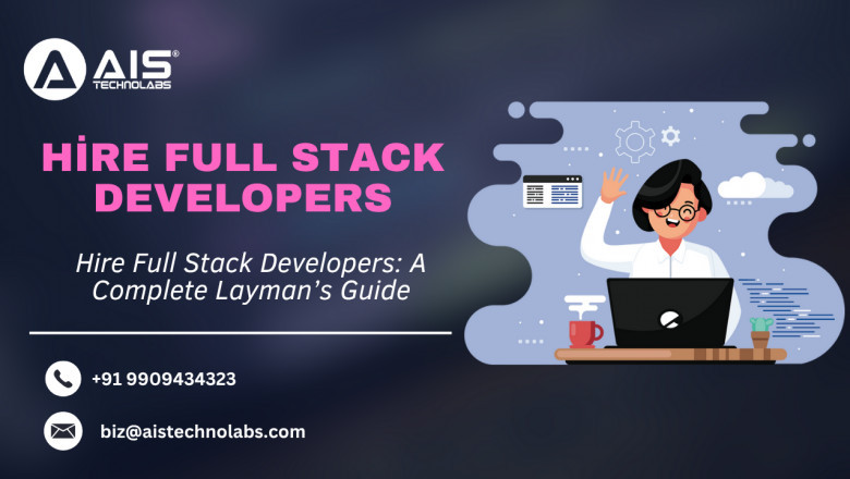 Hire Full Stack Developers: A Complete Layman’s Guide