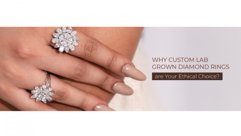 Why Custom Lab Grown Diamond Rings are Your Ethical Choice?