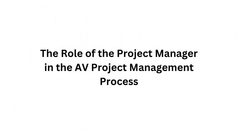 The Role of the Project Manager in the AV Project Management Process